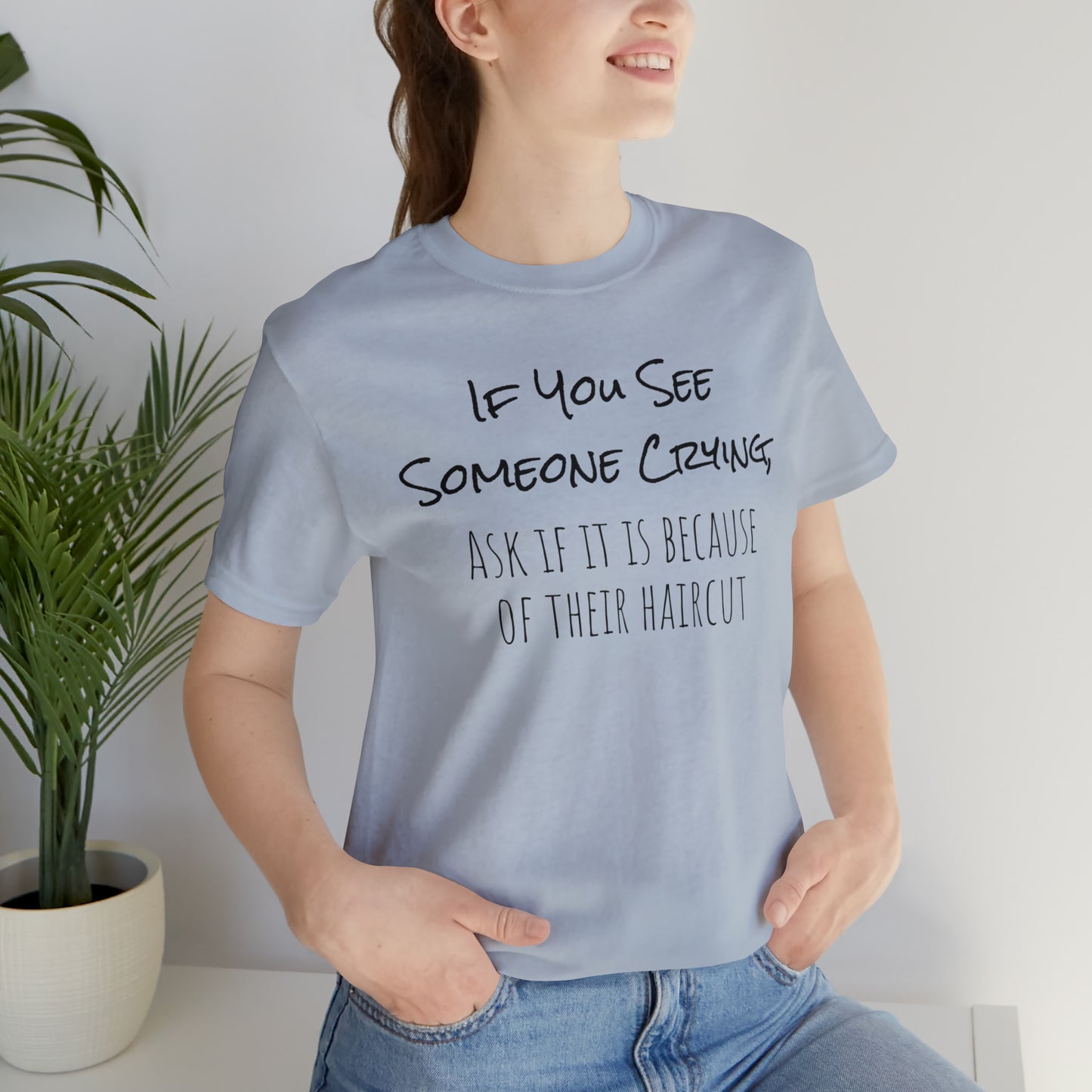 If You See Someone Crying, Ask if it is Because of their haircut Funny T-Shirt