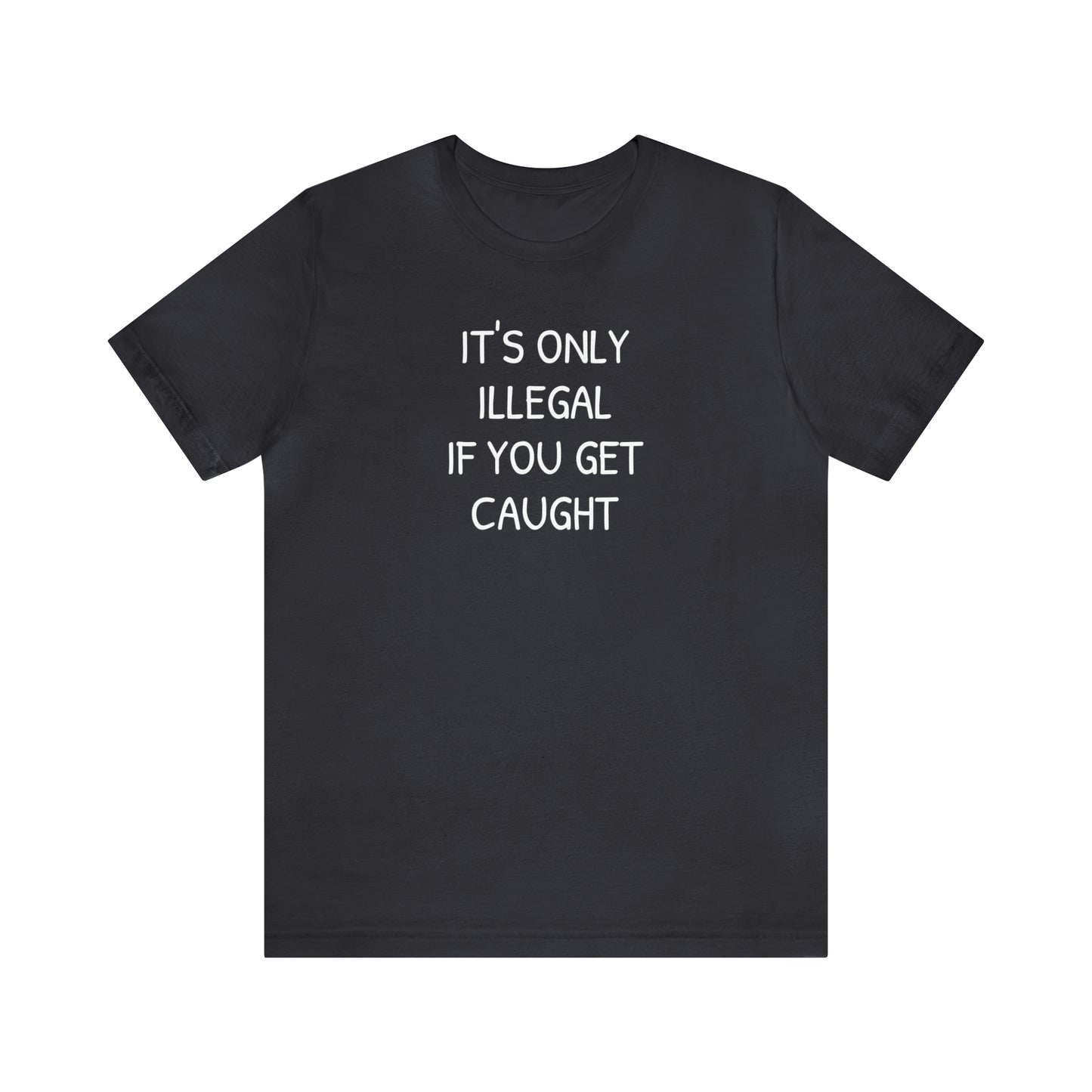 It's Only Illegal If You Get Caught Funny T-shirt