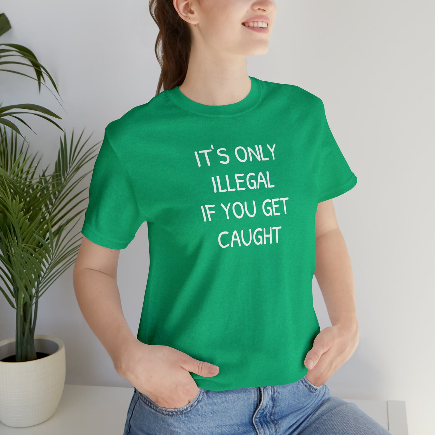 It's Only Illegal If You Get Caught Funny T-shirt