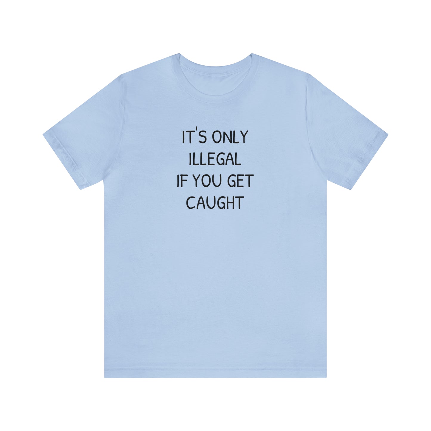 It's Only Illegal If You Get Caught Funny T-shirt