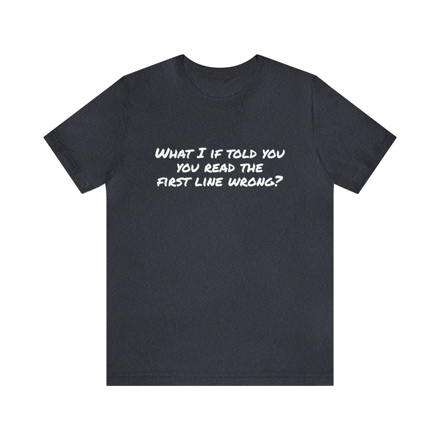 What If I told you, you read the first line wrong Funny T-Shirt