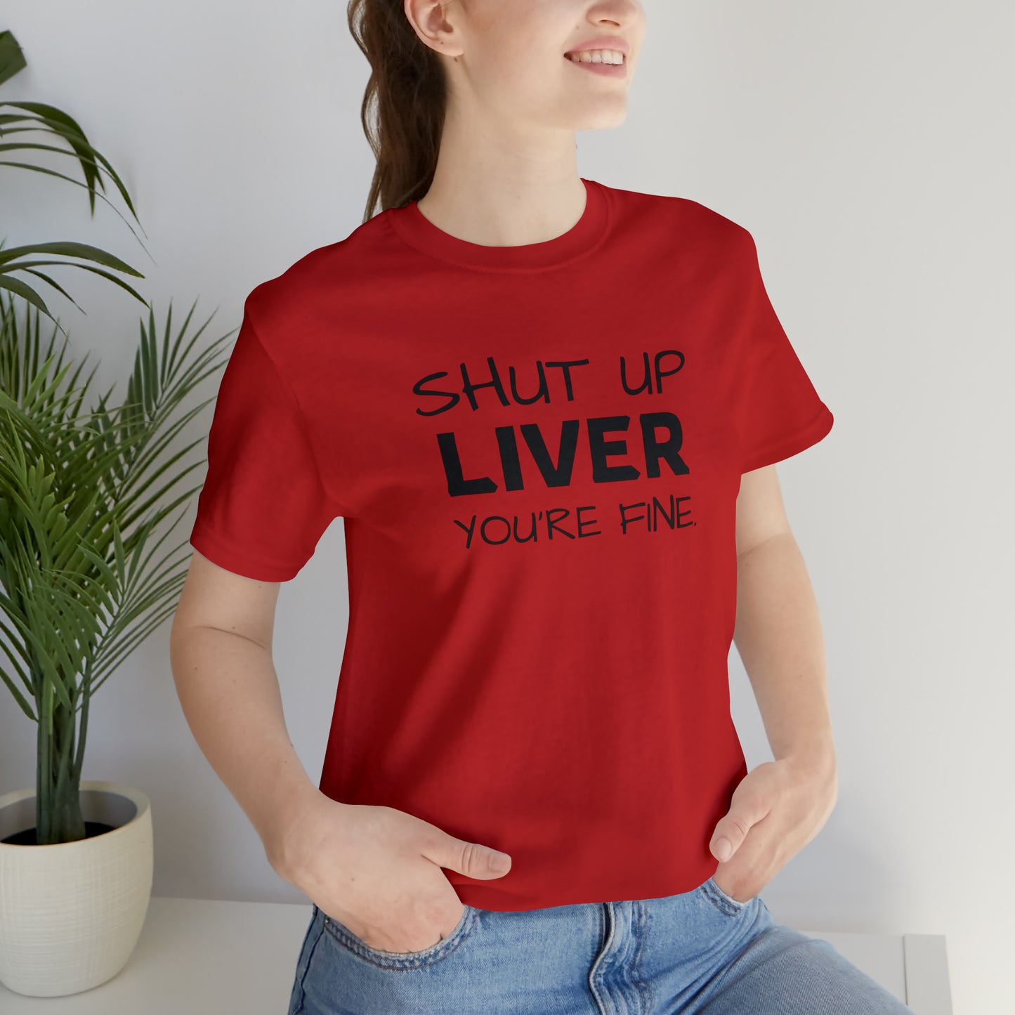 Shut Up Liver You're Fine Funny T-Shirt