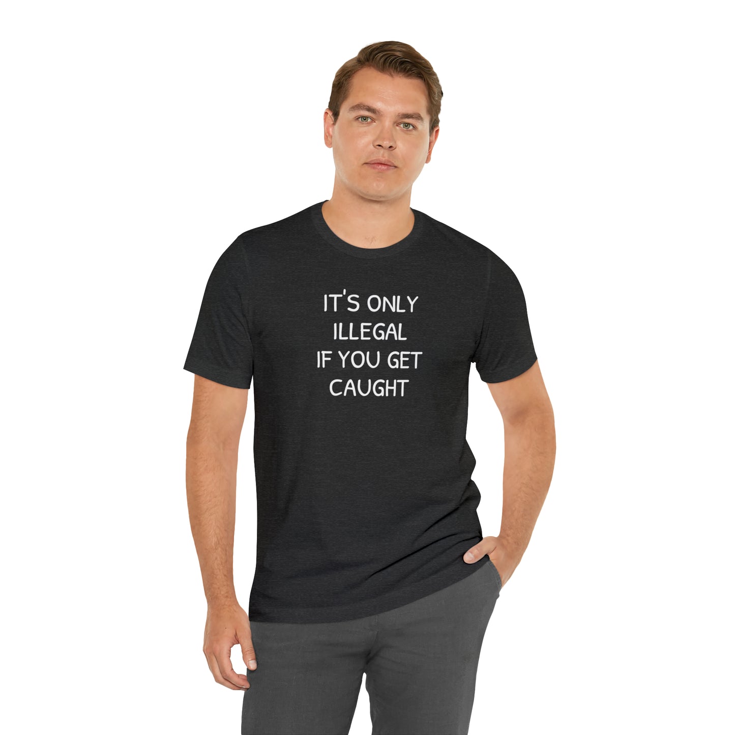 It's Only Illegal If You Get Caught Funny T-shirt