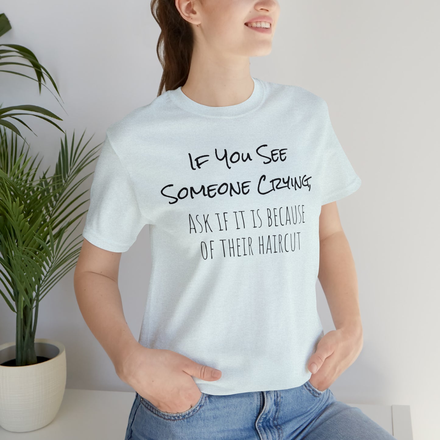 If You See Someone Crying, Ask if it is Because of their haircut Funny T-Shirt