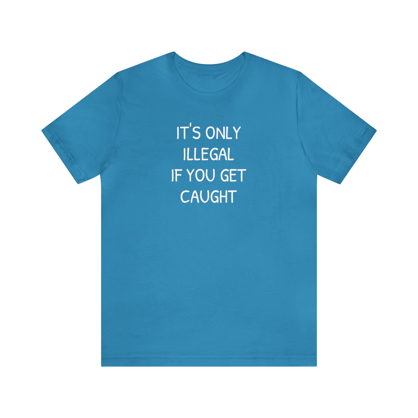 It's Only Illegal If You Get Caught Funny T-shirt